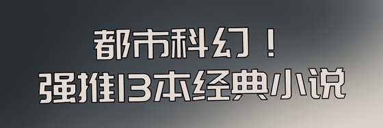 强推13本经典小说排行榜: 未来、架空言情和都市科幻